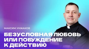 "Безусловная любовь или побуждение к действию". Пастор Максим Унжаков 24 августа 2025г