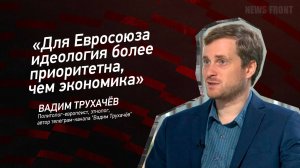 "Для Евросоюза идеология более приоритетна, чем экономика" - Вадим Трухачёв
