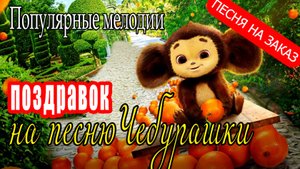 Песня Чебурашки - поздравок! (песня на заказ - Музыкальный апельсин)