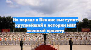 На параде в Пекине выступит крупнейший в истории КНР военный оркестр
