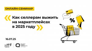 16.07.2025 Онлайн-семинар «Как селлерам выжить на маркетплейсах в 2025 году»