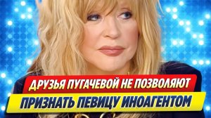 Друзья Пугачевой не позволяют признать певицу иноагентом 🔥 Новости Шоу-Бизнеса