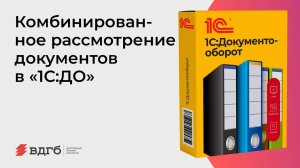 Комбинированное рассмотрение документов в «1С:ДО»
