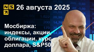 26.08.2025 Мосбиржа индексы, акции, облигации, курс доллара, S&P500. Обзор рынка (сокращенный)