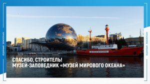 СПАСИБО, СТРОИТЕЛЬ: президент музея-заповедника «Музей Мирового океана» благодарит строителей
