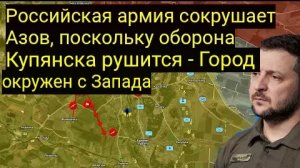 Российская армия разгромила «Азов» на фоне прорыва обороны Купянска — город окружён с запада.