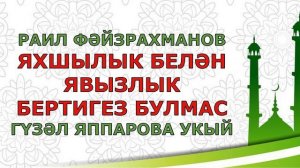 РАИЛ ФӘЙЗРАХМАНОВ "ЯХШЫЛЫК БЕЛӘН ЯВЫЗЛЫК БЕРТИГЕЗ БУЛМАС" Ислам дине  Гүзәл Яппарова укый
