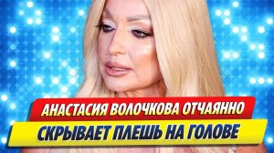 Анастасия Волочкова отчаянно скрывает плешь 🔥 Новости Шоу-Бизнеса