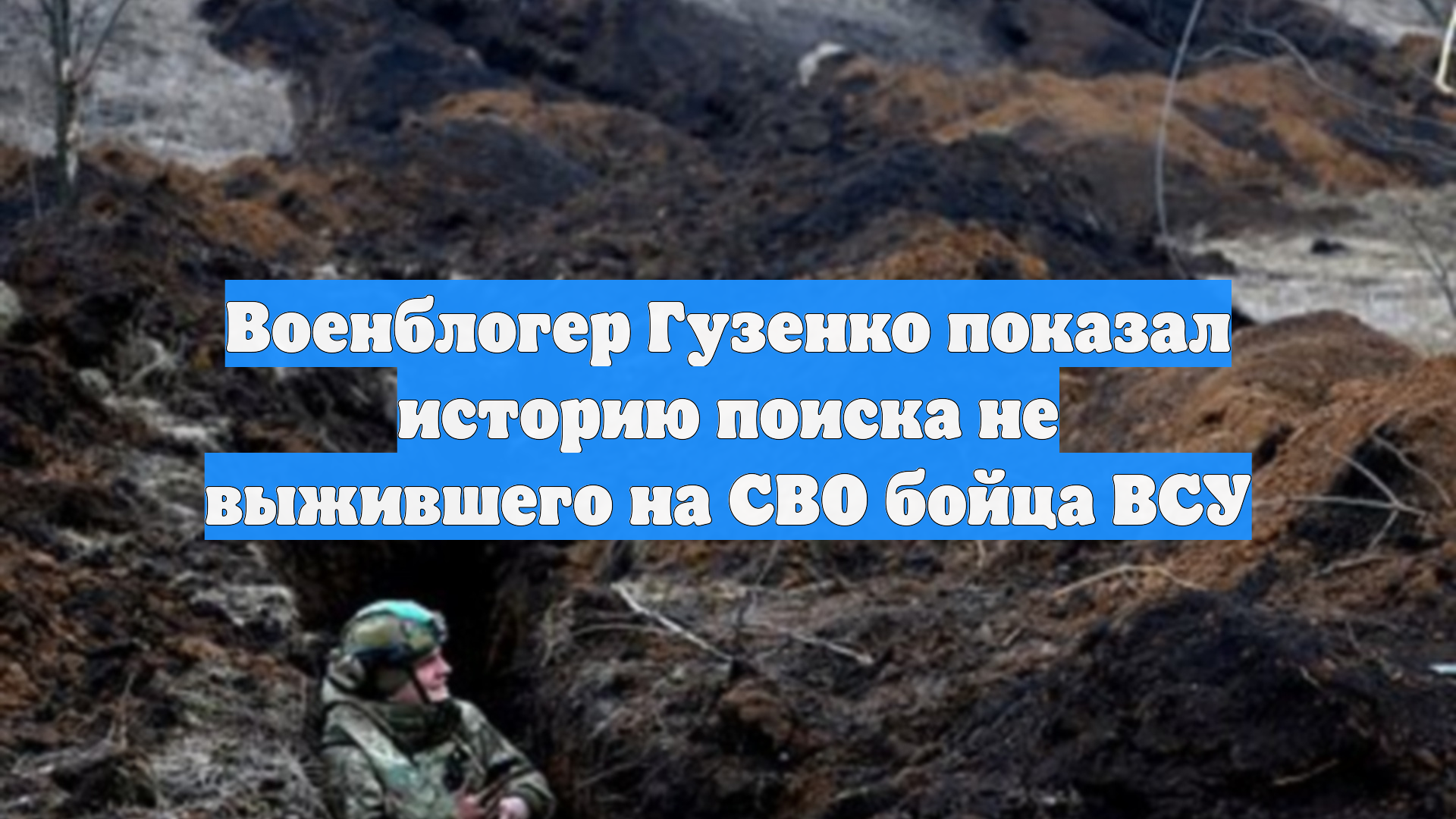 Военблогер Гузенко показал историю поиска не выжившего на СВО бойца ВСУ