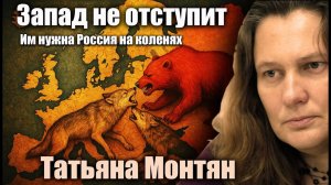 Запад не отступит. Им нужна Россия на коленях. Татьяна Монтян