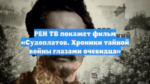 РЕН ТВ покажет фильм «Судоплатов. Хроники тайной войны глазами очевидца»