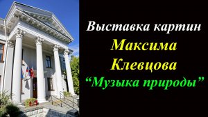 Выставка картин Максима Клевцова ''Музыка природы'' (2025)