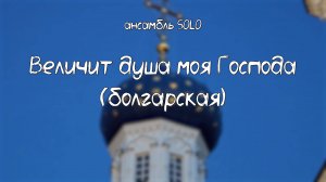Величит душа моя Господа (болгарское) | ансамбль SOLO