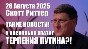Вот Такие Новости! И насколько Хватит Терпения Путина!? • Скотт Риттер