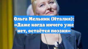 Ольга Мельник (Италия): «Даже когда ничего уже нет, остаётся поэзия»