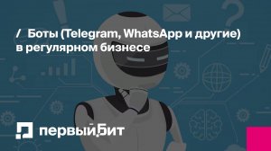 Боты (Telegram, WhatsApp и другие) в регулярном бизнесе | Первый Бит