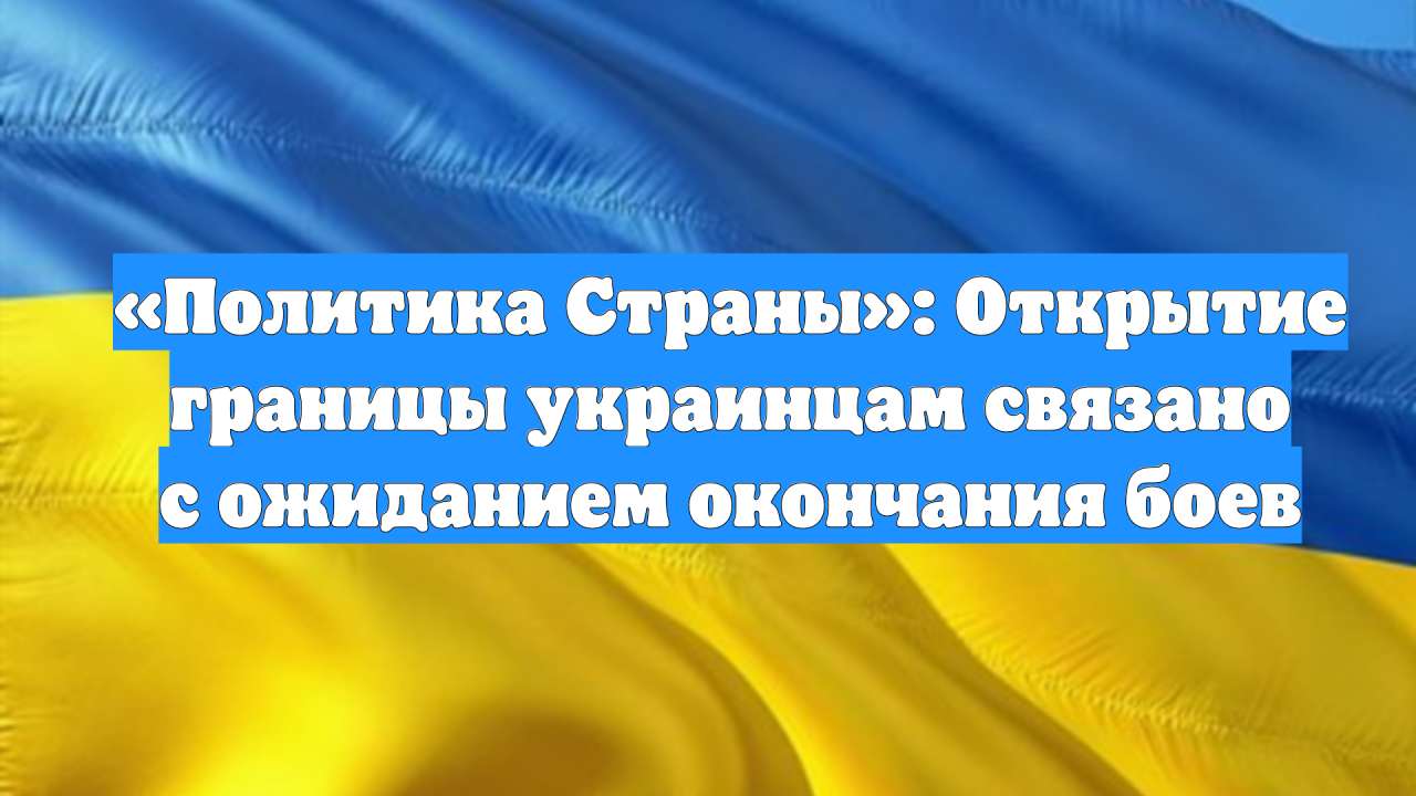 «Политика Страны»: Открытие границы украинцам связано с ожиданием окончания боев