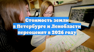 Стоимость земли в Петербурге и Ленобласти переоценят в 2026 году