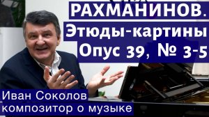 Лекция 148. Сергей Рахманинов. Опус 39. Этюды-картины № 3-5. | Композитор Иван Соколов о музыке.