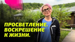 Просветление. Воскрешение к Жизни.