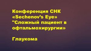 Конференция СНК «Sechenov’s Eye» "Сложный пациент в офтальмохирургии»  Глаукома