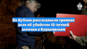 На Кубани расследовали громкое дело об убийстве 12-летней девочки в Бураковском