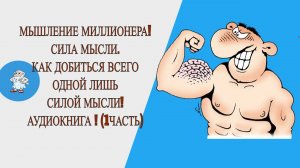 МЫШЛЕНИЕ МИЛЛИОНЕРА. СИЛА МЫСЛИ. КАК ДОБИТЬСЯ ВСЕГО ОДНОЙ ЛИШЬ СИЛОЙ МЫСЛИ. АУДИОКНИГА ЧАСТЬ 1