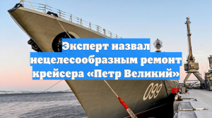 Эксперт назвал нецелесообразным ремонт крейсера «Петр Великий»