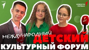«Новости Первых»: Международный детский культурный форум | Фестиваль краеведения в Москве