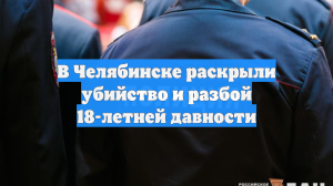 В Челябинске раскрыли убийство и разбой 18-летней давности