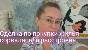 Сделка по покупки квартиры сорвалась/ я расстроена