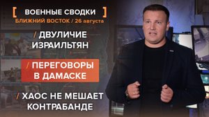 Двуличие израильтян. Переговоры в Дамаске. Хаос не мешает контрабанде