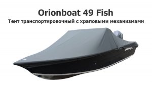 Тент транспортировочный на лодку Орионбот 49 Фиш (Orionboat 49 Fish) с храповыми механизмами