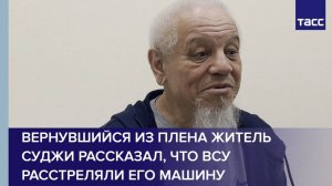Вернувшийся из плена житель Суджи рассказал, что ВСУ расстреляли его машину