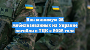 Как минимум 25 мобилизованных на Украине погибли в ТЦК с 2022 года