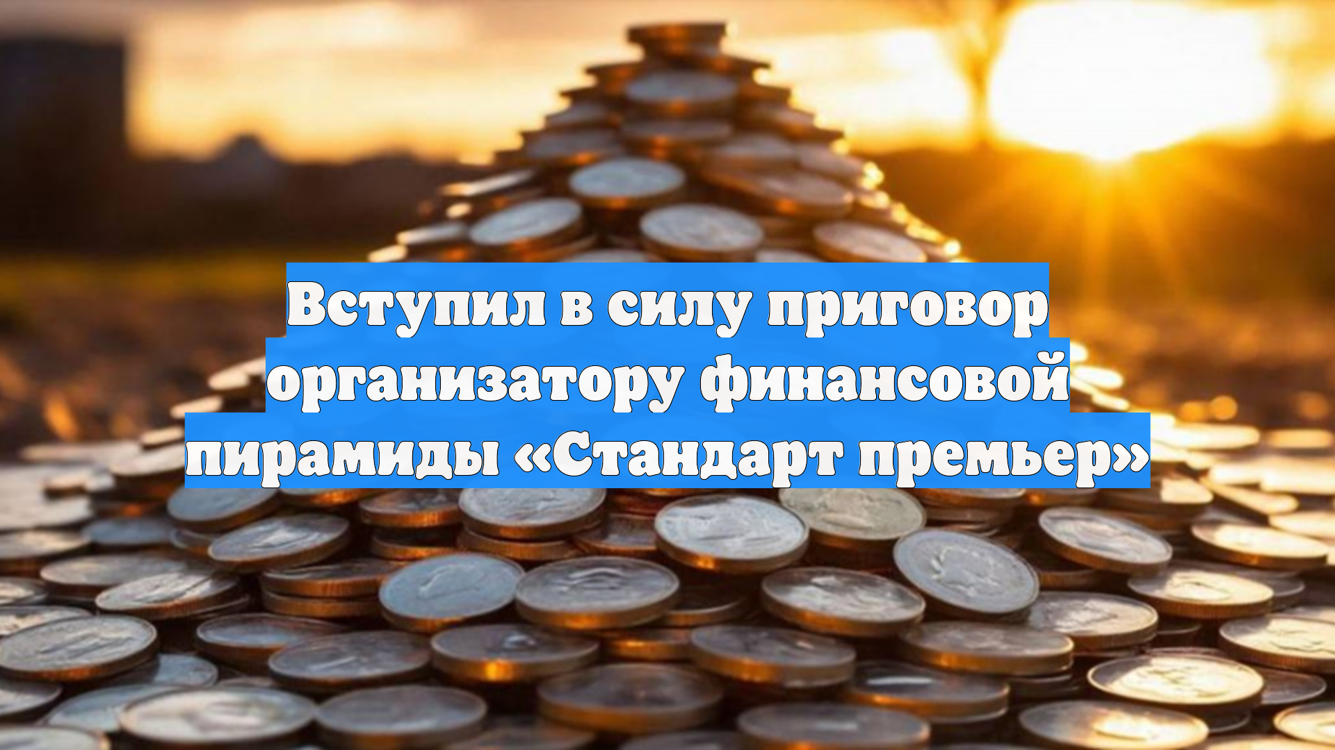 Вступил в силу приговор организатору финансовой пирамиды «Стандарт премьер»