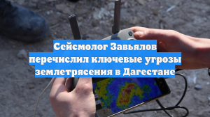 Сейсмолог Завьялов перечислил ключевые угрозы землетрясения в Дагестане