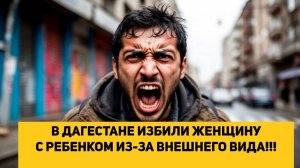 В ДАГЕСТАНЕ ИЗБИЛИ ЖЕНЩИНУ С РЕБЕНКОМ ИЗ-ЗА ВНЕШНЕГО ВИДА!!!