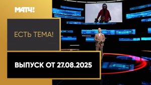 «Есть тема». Выпуск от 27.08.2025