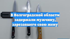 В Волгоградской области задержали мужчину, зарезавшего свою жену