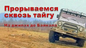 Прорываемся сквозь тайгу. На джипах до Байкала