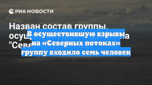 В осуществившую взрывы на «Северных потоках» группу входило семь человек