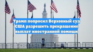 Трамп попросил Верховный суд США разрешить прекращение выплат иностранной помощи