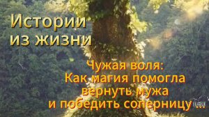 Рассказы про истории из жизни. Чужая воля: Как магия помогла вернуть мужа и победить соперницу...