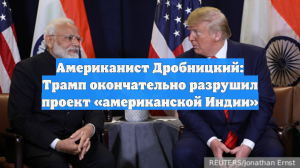 Американист Дробницкий: Трамп окончательно разрушил проект «американской Индии»