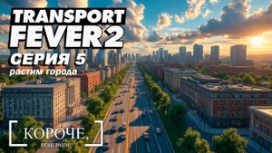 Растим города Transport Fever 2 #5