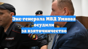 Экс-генерала МВД Умнова осудили за взяточничество
