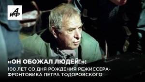«Он обожал людей!»: 100 лет со дня рождения режиссера-фронтовика Петра Тодоровского