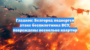 Гладков: Белгород подвергся атаке беспилотника ВСУ, повреждены несколько квартир