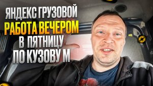 ЯНДЕКС ГРУЗОВОЙ. ПОДРАБОТКА В ПЯТНИЦУ ВЕЧЕРОМ